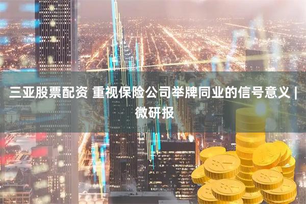 三亚股票配资 重视保险公司举牌同业的信号意义 | 微研报