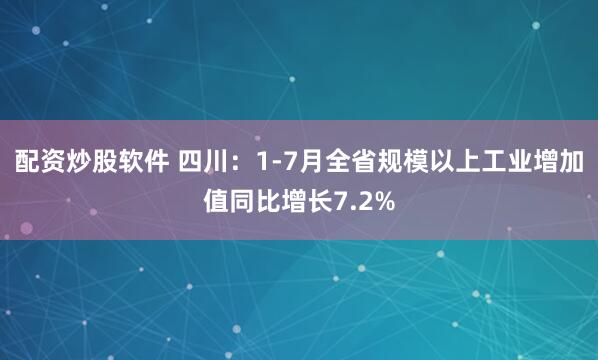 配资炒股软件 四川：1-7月全省规模以上工业增加值同比增长7.2%