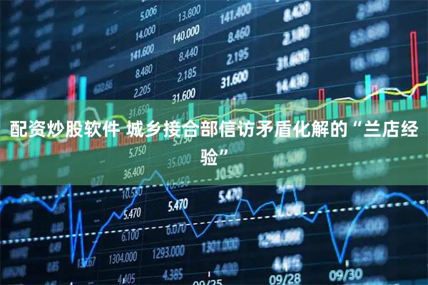 配资炒股软件 城乡接合部信访矛盾化解的“兰店经验”