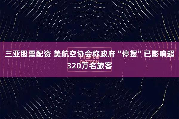 三亚股票配资 美航空协会称政府“停摆”已影响超320万名旅客