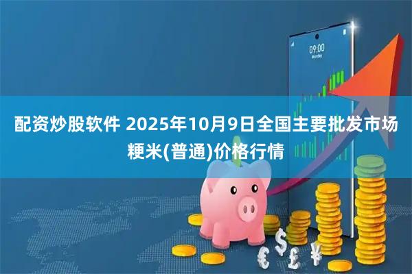配资炒股软件 2025年10月9日全国主要批发市场粳米(普通)价格行情