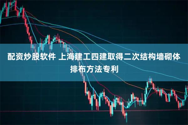 配资炒股软件 上海建工四建取得二次结构墙砌体排布方法专利