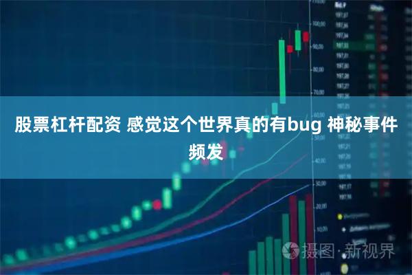 股票杠杆配资 感觉这个世界真的有bug 神秘事件频发